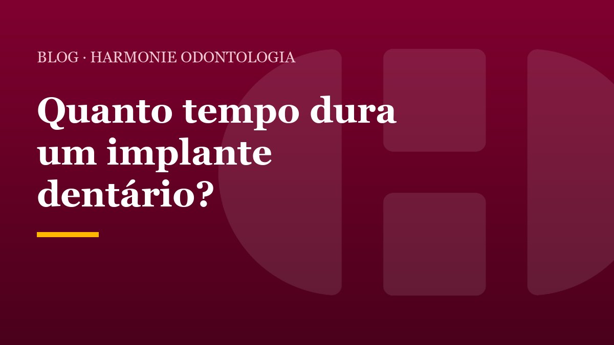 Quanto tempo dura um implante dentário?